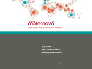 Meg Wirth, CEO
http://maternova.net
mwirth@maternova.net




                 1
 