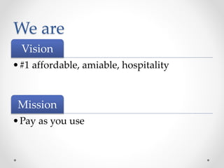 We are
Vision
•#1 affordable, amiable, hospitality
Mission
•Pay as you use
 