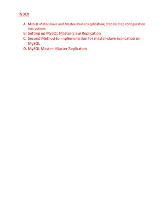 INDEX
A. MySQL Mater-Slave and Master-Master Replication; Step by Step configuration
instructions
B. Setting up MySQL Master-Slave Replication
C. Second Method to implementation for master-slave replication on
MySQL
D. MySQL Master- Master Replication
 