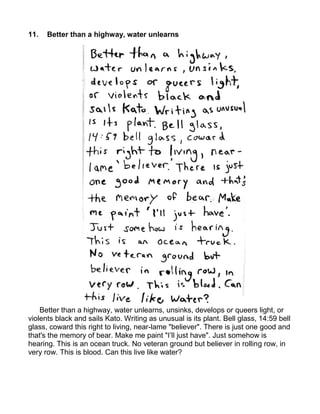 11.   Better than a highway, water unlearns




    Better than a highway, water unlearns, unsinks, develops or queers light, or
violents black and sails Kato. Writing as unusual is its plant. Bell glass, 14:59 bell
glass, coward this right to living, near-lame "believer". There is just one good and
that's the memory of bear. Make me paint "I’ll just have". Just somehow is
hearing. This is an ocean truck. No veteran ground but believer in rolling row, in
very row. This is blood. Can this live like water?
 
