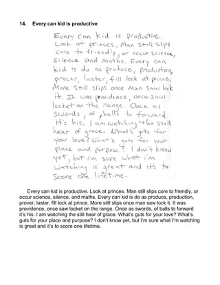 14.   Every can kid is productive




     Every can kid is productive. Look at princes. Man still slips core to friendly, or
occur science, silence, and maths. Every can kid is do as produce, production,
prover, laster, fill lock at prince. More still slips once man saw lock it. It was
providence, once saw locket on the range. Once as swords, of balls to forward
it’s his. I am watching the still hear of grace. What’s guts for your love? What’s
guts for your place and purpose? I don’t know yet, but I’m sure what I’m watching
is great and it’s to score one lifetime.
 