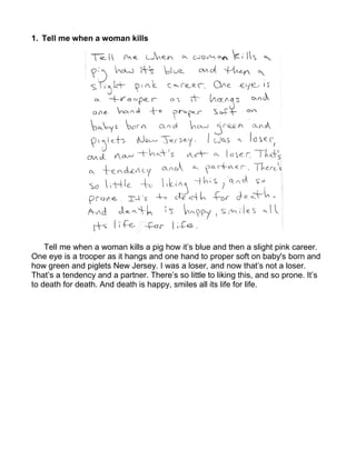 1. Tell me when a woman kills




    Tell me when a woman kills a pig how it’s blue and then a slight pink career.
One eye is a trooper as it hangs and one hand to proper soft on baby's born and
how green and piglets New Jersey. I was a loser, and now that’s not a loser.
That’s a tendency and a partner. There’s so little to liking this, and so prone. It’s
to death for death. And death is happy, smiles all its life for life.
 