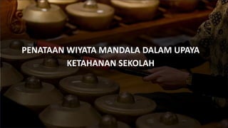 PENATAAN WIYATA MANDALA DALAM UPAYA
KETAHANAN SEKOLAH
 