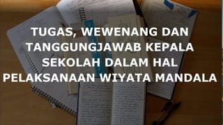 TUGAS, WEWENANG DAN
TANGGUNGJAWAB KEPALA
SEKOLAH DALAM HAL
PELAKSANAAN WIYATA MANDALA
 