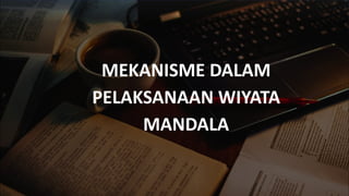 MEKANISME DALAM
PELAKSANAAN WIYATA
MANDALA
 