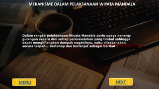 MEKANISME DALAM PELAKSANAAN WIYATA MANDALA
Dalam rangka pelaksanaan Wiyata Mandala perlu upaya penang-
gulangan secara dini setiap permasalahan yang timbul sehingga
dapat menghilangkan dampak negatifnya, yaitu dilaksanakan
secara terpadu, bertahap dan berlanjut sebagai berikut :
MENU NEXT
 