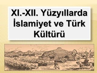 XI.-XII. Yüzyıllarda
İslamiyet ve Türk
Kültürü
 