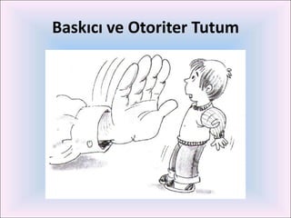Baskıcı ve Otoriter Tutum
 
