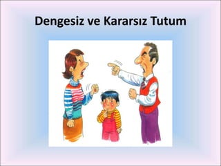 Dengesiz ve Kararsız Tutum
 