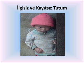 İlgisiz ve Kayıtsız Tutum
 