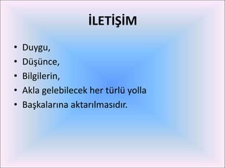 İLETİŞİM
•   Duygu,
•   Düşünce,
•   Bilgilerin,
•   Akla gelebilecek her türlü yolla
•   Başkalarına aktarılmasıdır.
 