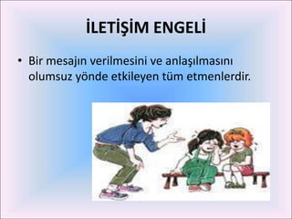 İLETİŞİM ENGELİ
• Bir mesajın verilmesini ve anlaşılmasını
  olumsuz yönde etkileyen tüm etmenlerdir.
 