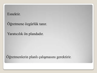 Esnektir.

Öğretmene özgürlük tanır.

Yaratıcılık ön plandadır.




Öğretmenlerin planlı çalışmasını gerektirir.
 