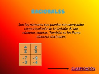 RACIONALES

Son los números que pueden ser expresados
   como resultado de la división de dos
  números enteros. También se les llama
           números decimales.




                                 CLASIFICACIÓN
 