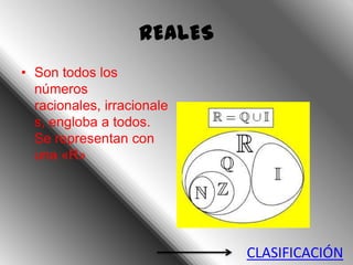 REALES
• Son todos los
  números
  racionales, irracionale
  s, engloba a todos.
  Se representan con
  una «R»




                             CLASIFICACIÓN
 