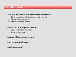 • ¿Por qué los cuentos son una buena herramienta?
– Cómo aprendemos. Breve repaso neurociencia.
– Cuentos. Buen contexto.
– 5 Beneficios contrastados.
.
• Pre-Lectura ¿Qué tipo de cuentos?
– Cómo seleccionar cuentos .
– Recomendaciones.
• Lectura: ¿Cómo contar cuentos?
• Post Lectura: Actividades
• ¿Qué ofrecemos?
 