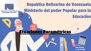 Alumno:
Jesus Rosales
C.I 28.576.500
Republica Bolivarina de Venezuela
Ministerio del poder Popular para la
Educacion
Ecuaciones Paramétricas
 