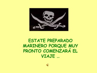 ESTATE PREPARADO MARINERO PORQUE MUY PRONTO COMENZARÁ EL VIAJE … 