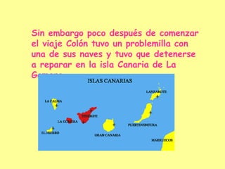 Sin embargo poco después de comenzar el viaje Colón tuvo un problemilla con una de sus naves y tuvo que detenerse a reparar en la isla Canaria de La Gomera. 