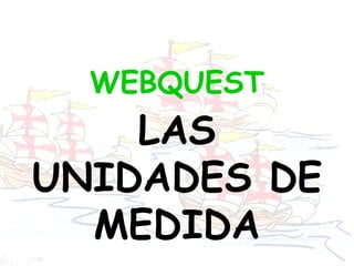 WEBQUEST LAS UNIDADES DE MEDIDA 