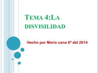 TEMA 4:LA 
DISVISILIDAD 
Hecho por Mario cano 6º del 2014 
 