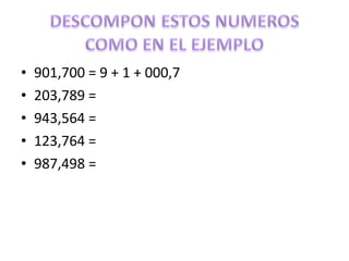 •
•
•
•
•

901,700 = 9 + 1 + 000,7
203,789 =
943,564 =
123,764 =
987,498 =

 