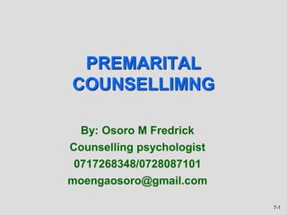 7-1
PREMARITAL
COUNSELLIMNG
By: Osoro M Fredrick
Counselling psychologist
0717268348/0728087101
moengaosoro@gmail.com
 
