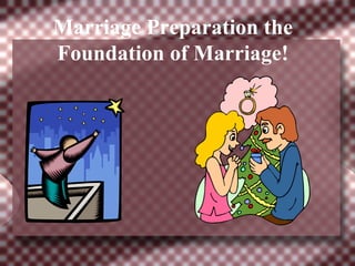 Marriage Preparation the
Foundation of Marriage!
 