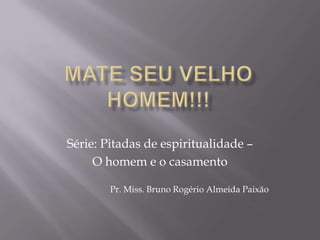 Série: Pitadas de espiritualidade –
O homem e o casamento
Pr. Miss. Bruno Rogério Almeida Paixão
 