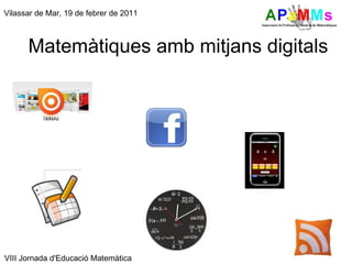 Matemàtiques amb mitjans digitals Vilassar de Mar, 19 de febrer de 2011 VIII Jornada d'Educació Matemàtica 