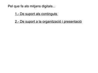 Pel que fa als mitjans digitals...  1.- De suport als continguts  2.- De suport a la organització i presentació 