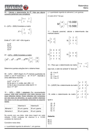 Matemática
                                                                                                             Mário
                                     2
05 - Calcule o determinante de A . Veja que alguns       y = quantidade ingerida do alimento 2, em gramas.
números pertencem aos complexos.
                                                         A matriz M é? Tal que
                      3 + i   2 
                    A=
                       5    3 − i
                                  

6 – (UFU – 2005) Considere a matriz


                                                         11 – Quando possível, calcule o determinante das
                                                         matrizes abaixo:

                                                                                        1 2 3 
       4                                                    1 2                             
Então A + 2A³ + 4A² + 8A é igual a                       A)                        B) 2 0 0
                                                                                              
                                                            3 4                       1 1 1 
   A) A
        6
                                                                                              
       8
   B) A
        10
   C) A
        5
   D) A                                                     0      0    0    0
                                                            2                2
                                                                    1    4                1 0 9
07 – (UFU – 2006) Considere a matriz                     C)                        D)   8 7 9
                                                            9      0    7    3               
                                                                              
                                                            5      5    5    8

                                                                                                        1 + a − 1 
                                                         12 – Para que o determinante da matriz          3 1 − a
                                                                                                                  
Determine quantas soluções tem o sistema linear.         seja nulo, o valor da variável “a” deve ser:

                                                             A)     4 ou 5
09 – (UFU – 2007) Sejam A e P matrizes quadradas de          B)     1
                                       -1
ordem 3, com P inversível, e B = P A P . Assinale a          C)     2 ou -2
única alternativa incorreta.                                 D)     3 ou -3
        10     10   -1
   A) B = P A P
   B) Se det A = 2, então, det (-3B) = -6                                                         p 2          2
   C) Se A não é inversível, então det B = 0                                                      
                                                         13 – (UESP) Se o determinante da matriz p 4            4 é
           -1
   D) A = P B P                                                                                                 
                                                                                                  p 4
                                                                                                               1
                                                                                                                 
10 – (UFU – 2006 / adaptada) Por recomendação
                                                                                                p −1           2
médica, João está cumprindo uma dieta rigorosa com
                                                                                               
                                                         -18, então o determinante da matriz p − 2              4 é
duas refeições diárias. Estas refeições são compostas
                                                                                                                
por dois tipos de alimentos, os quais contêm vitaminas
                                                                                               p − 2
                                                                                                               1
                                                                                                                 
dos tipos A e B nas quantidades fornecidas na seguinte   igual a:
tabela:
                                                             A)     -9
                    Vitamina A        Vitamina B             B)     -6
                                                             C)     3
Alimento 1          20 uni./ grama    30 uni./ grama         D)     6
Alimento 2          50 uni./ grama    45 uni./ grama         E)     9

De acordo com sua dieta, João deve ingerir em cada
                                                         Gabarito:
refeição 13.000 unidades de vitamina A e 13.500
unidades de vitamina B.
                                                         06. A
                                                         09. B
Considere nesta dieta:
                                                         12. C
x = quantidade ingerida do alimento 1, em gramas.

                                                                                                                   4
 