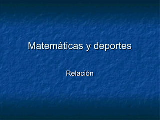 Matemáticas y deportesMatemáticas y deportes
RelaciónRelación
 