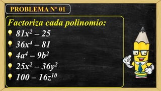 Factoriza cada polinomio:
81x2 – 25
36x4 – 81
4a4 – 9b2
25x2 – 36y2
100 – 16z10
 