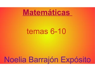 Matemáticas

      temas 6-10


Noelia Barrajón Expósito
 