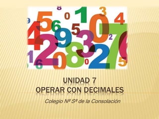 UNIDAD 7
OPERAR CON DECIMALES
Colegio Nª Sª de la Consolación
 