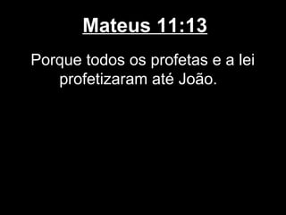 Mateus 11:13
Porque todos os profetas e a lei
   profetizaram até João.
 