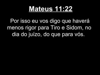Mateus 11:22
 Por isso eu vos digo que haverá
menos rigor para Tiro e Sidom, no
 dia do juízo, do que para vós.
 