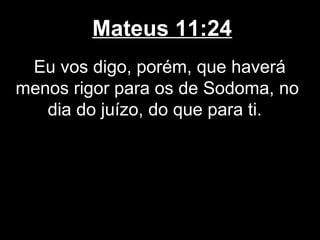 Mateus 11:24
 Eu vos digo, porém, que haverá
menos rigor para os de Sodoma, no
   dia do juízo, do que para ti.
 