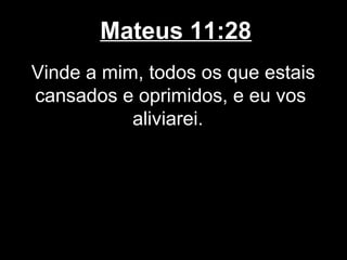 Mateus 11:28
Vinde a mim, todos os que estais
cansados e oprimidos, e eu vos
           aliviarei.
 