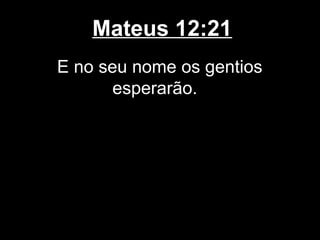 Mateus 12:21
E no seu nome os gentios
       esperarão.
 
