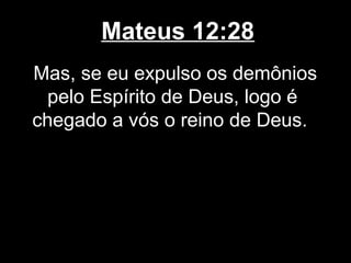 Mateus 12:28
Mas, se eu expulso os demônios
  pelo Espírito de Deus, logo é
chegado a vós o reino de Deus.
 