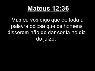 Mateus 12:36
  Mas eu vos digo que de toda a
 palavra ociosa que os homens
disserem hão de dar conta no dia
            do juízo.
 