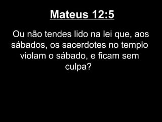 Mateus 12:5
Ou não tendes lido na lei que, aos
sábados, os sacerdotes no templo
  violam o sábado, e ficam sem
             culpa?
 