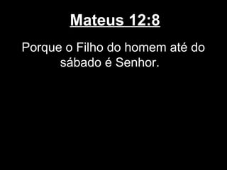 Mateus 12:8
Porque o Filho do homem até do
      sábado é Senhor.
 