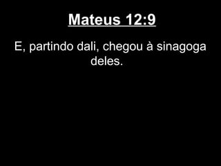Mateus 12:9
E, partindo dali, chegou à sinagoga
              deles.
 