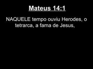 Mateus 14:1
NAQUELE tempo ouviu Herodes, o
  tetrarca, a fama de Jesus,
 