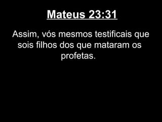 Mateus 23:31
Assim, vós mesmos testificais que
 sois filhos dos que mataram os
             profetas.
 