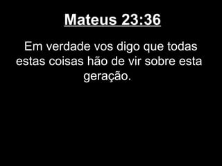 Mateus 23:36
 Em verdade vos digo que todas
estas coisas hão de vir sobre esta
            geração.
 