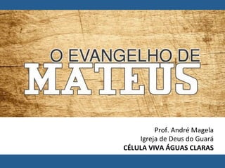 Prof.	André	Magela	
Igreja	de	Deus	do	Guará	
CÉLULA	VIVA	ÁGUAS	CLARAS	
 